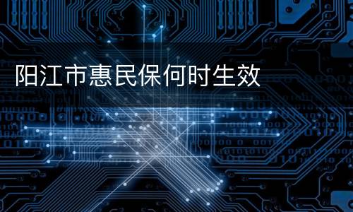 阳江市惠民保何时生效