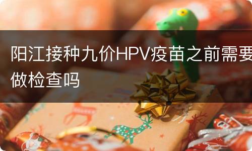 阳江接种九价HPV疫苗之前需要做检查吗