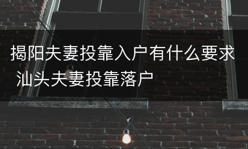 揭阳夫妻投靠入户有什么要求 汕头夫妻投靠落户