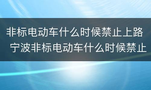 非标电动车什么时候禁止上路 宁波非标电动车什么时候禁止上路