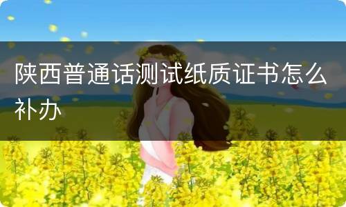 陕西普通话测试纸质证书怎么补办