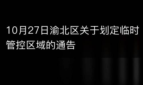 10月27日渝北区关于划定临时管控区域的通告