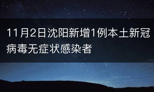 11月2日沈阳新增1例本土新冠病毒无症状感染者