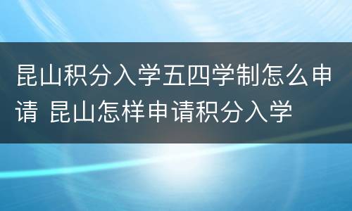昆山积分入学五四学制怎么申请 昆山怎样申请积分入学