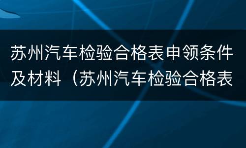 苏州汽车检验合格表申领条件及材料（苏州汽车检验合格表申领条件及材料怎么填）