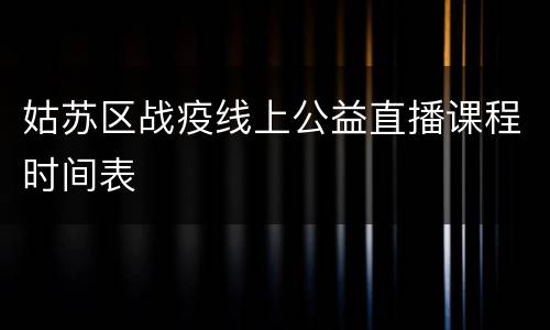 姑苏区战疫线上公益直播课程时间表