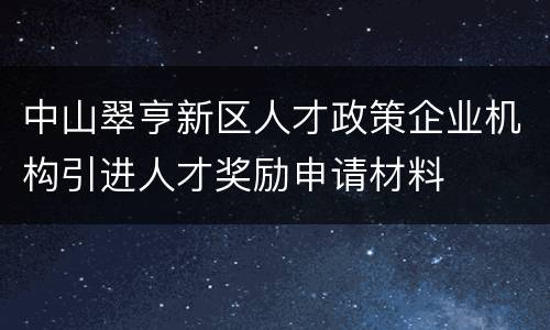 中山翠亨新区人才政策企业机构引进人才奖励申请材料