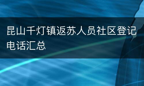 昆山千灯镇返苏人员社区登记电话汇总