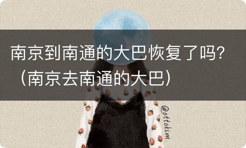 南京到南通的大巴恢复了吗？（南京去南通的大巴）