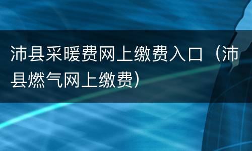 沛县采暖费网上缴费入口（沛县燃气网上缴费）