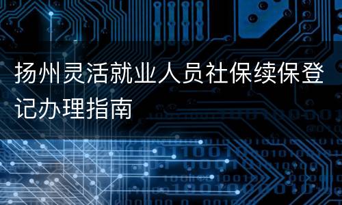 扬州灵活就业人员社保续保登记办理指南