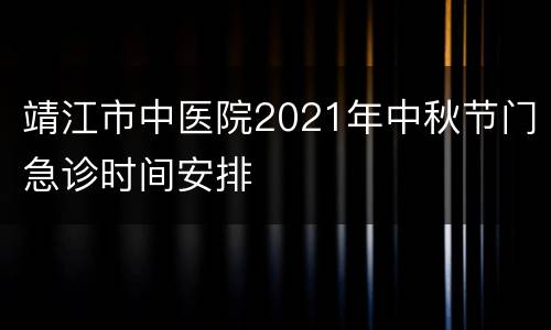 靖江市中医院2021年中秋节门急诊时间安排