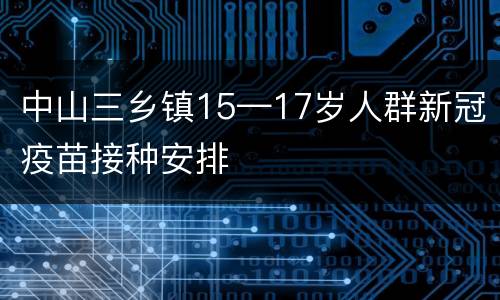 中山三乡镇15—17岁人群新冠疫苗接种安排