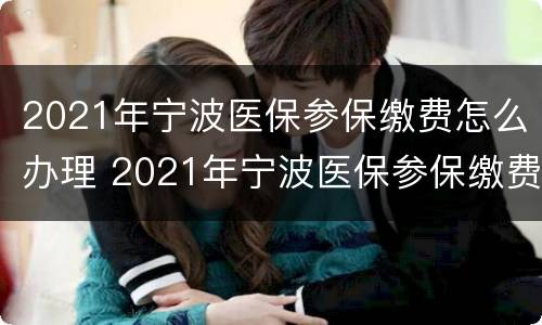 2021年宁波医保参保缴费怎么办理 2021年宁波医保参保缴费怎么办理手续