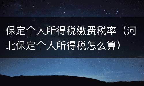 保定个人所得税缴费税率（河北保定个人所得税怎么算）