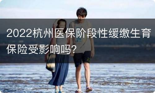 2022杭州医保阶段性缓缴生育保险受影响吗？