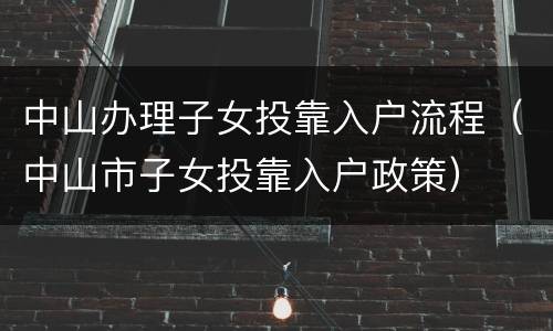 中山办理子女投靠入户流程（中山市子女投靠入户政策）