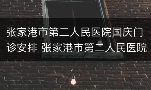 张家港市第二人民医院国庆门诊安排 张家港市第二人民医院国庆门诊安排时间