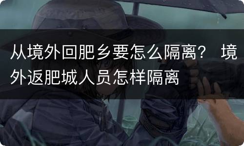 从境外回肥乡要怎么隔离？ 境外返肥城人员怎样隔离