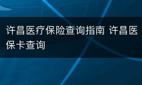 许昌医疗保险查询指南 许昌医保卡查询
