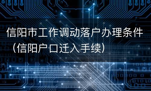 信阳市工作调动落户办理条件（信阳户口迁入手续）