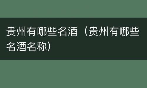 贵州有哪些名酒（贵州有哪些名酒名称）