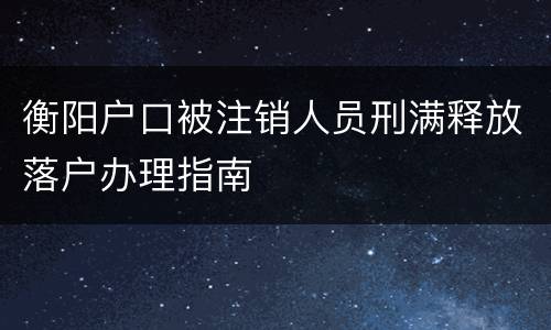 衡阳户口被注销人员刑满释放落户办理指南