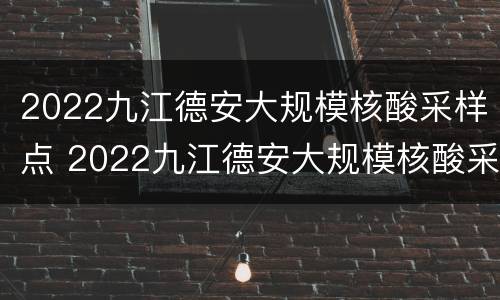 2022九江德安大规模核酸采样点 2022九江德安大规模核酸采样点在哪里
