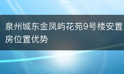 泉州城东金凤屿花苑9号楼安置房位置优势