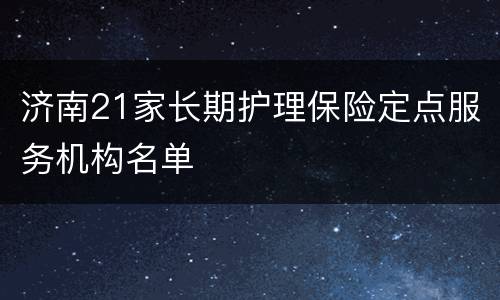 济南21家长期护理保险定点服务机构名单
