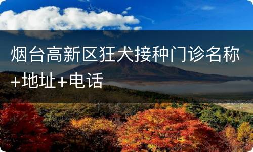 烟台高新区狂犬接种门诊名称+地址+电话