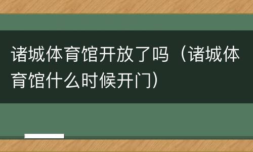 诸城体育馆开放了吗（诸城体育馆什么时候开门）