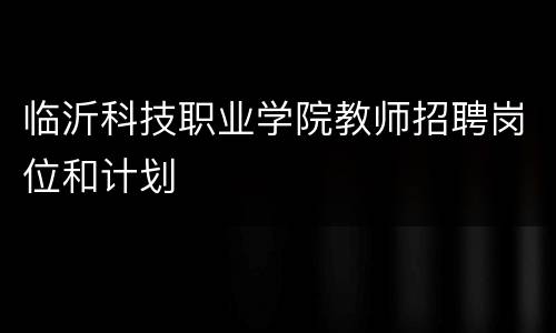 临沂科技职业学院教师招聘岗位和计划
