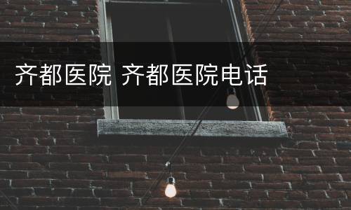 齐都医院 齐都医院电话