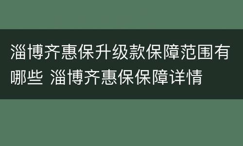 淄博齐惠保升级款保障范围有哪些 淄博齐惠保保障详情