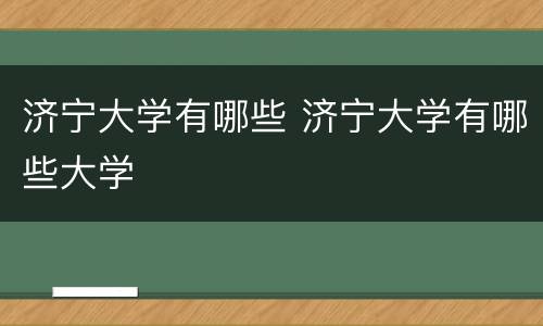 济宁大学有哪些 济宁大学有哪些大学