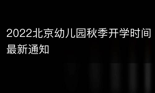 2022北京幼儿园秋季开学时间最新通知