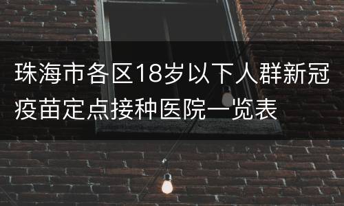 珠海市各区18岁以下人群新冠疫苗定点接种医院一览表