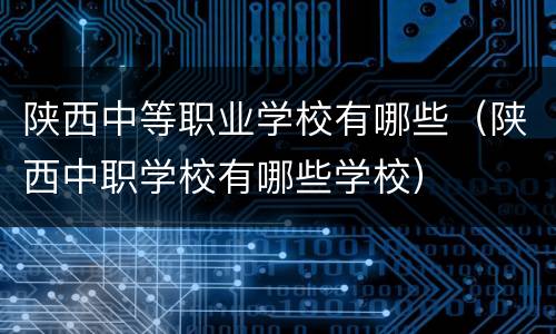 陕西中等职业学校有哪些（陕西中职学校有哪些学校）
