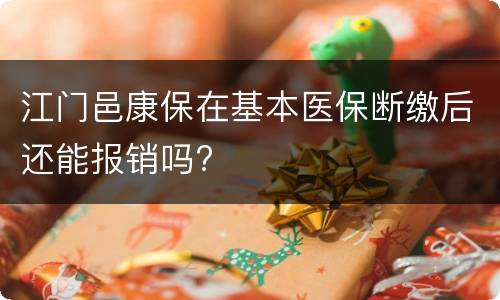 江门邑康保在基本医保断缴后还能报销吗?