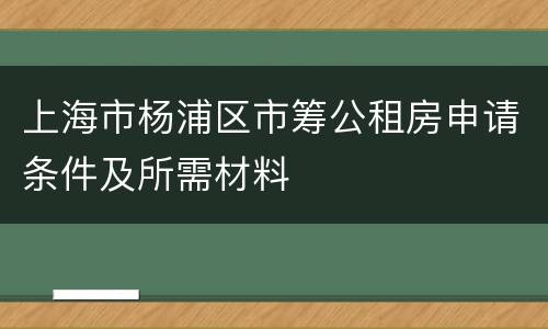 上海市杨浦区市筹公租房申请条件及所需材料