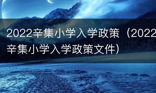 2022辛集小学入学政策（2022辛集小学入学政策文件）