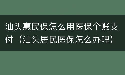 汕头惠民保怎么用医保个账支付（汕头居民医保怎么办理）