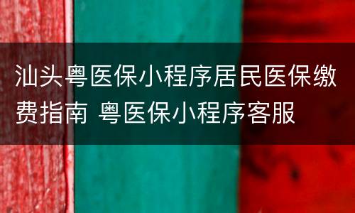 汕头粤医保小程序居民医保缴费指南 粤医保小程序客服