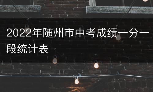 2022年随州市中考成绩一分一段统计表