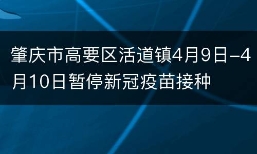 肇庆市高要区活道镇4月9日-4月10日暂停新冠疫苗接种