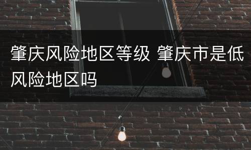 肇庆风险地区等级 肇庆市是低风险地区吗