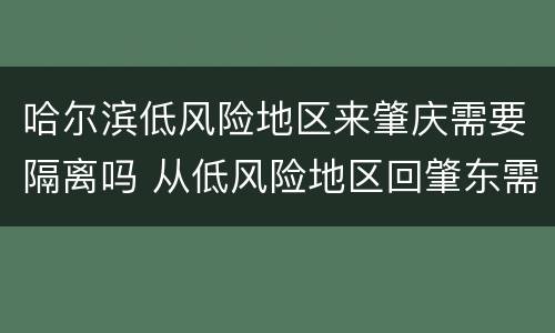 哈尔滨低风险地区来肇庆需要隔离吗 从低风险地区回肇东需要隔离吗