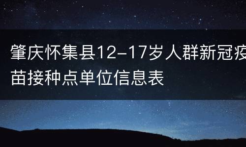 肇庆怀集县12-17岁人群新冠疫苗接种点单位信息表