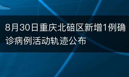 8月30日重庆北碚区新增1例确诊病例活动轨迹公布